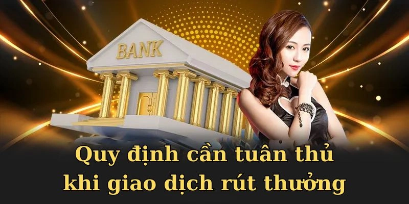 Quy định bạn phải tuân thủ theo lúc giao dịch rút thưởng