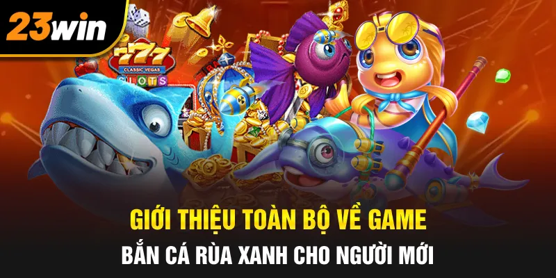 Giới thiệu toàn bộ về game bắn cá rùa xanh cho người mới
