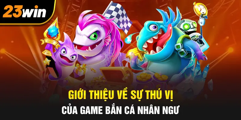Giới thiệu về sự thú vị của game bắn cá nhân ngư