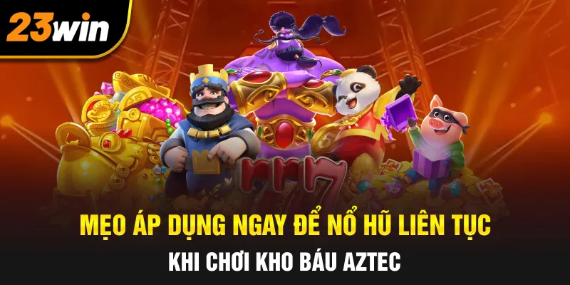 Mẹo áp dụng ngay để nổ hũ liên tục khi chơi kho báu Aztec