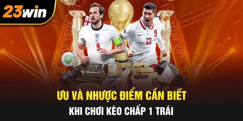 Ưu và nhược điểm cần biết khi chơi kèo chấp 1 trái